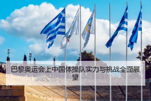 巴黎奥运会上中国体操队实力与挑战全面展望
